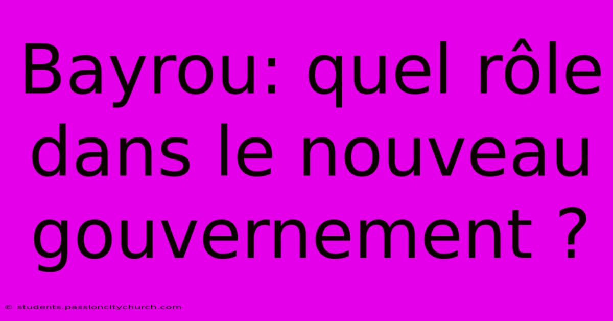 Bayrou: Quel Rôle Dans Le Nouveau Gouvernement ?