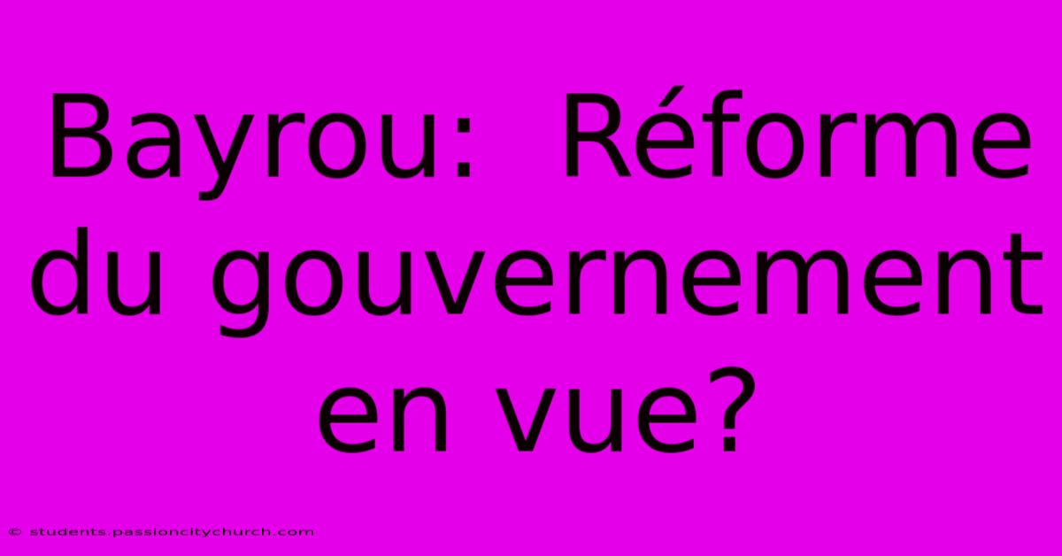 Bayrou:  Réforme Du Gouvernement En Vue?