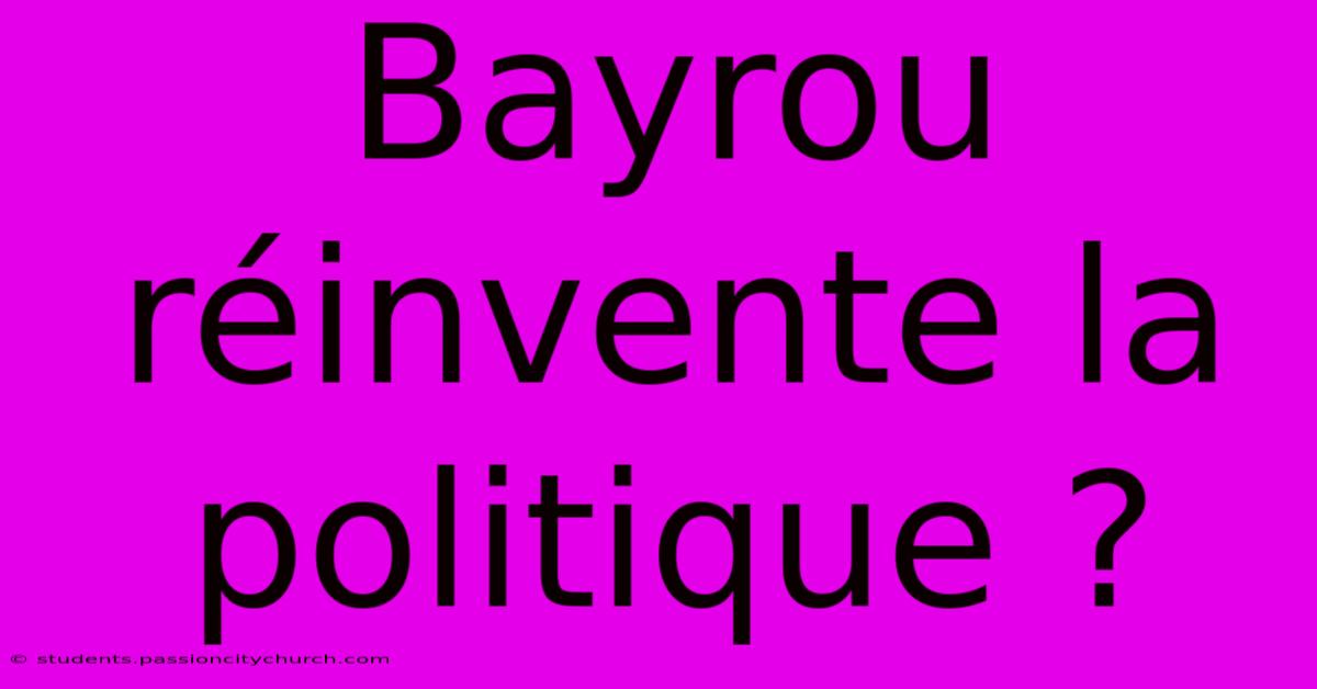 Bayrou Réinvente La Politique ?