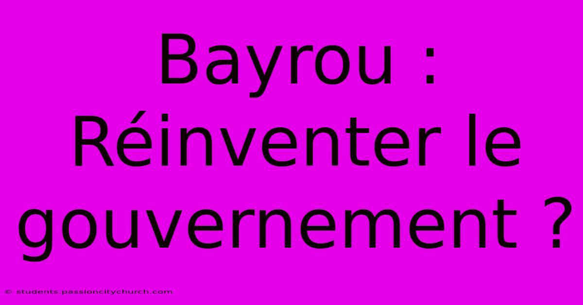 Bayrou : Réinventer Le Gouvernement ?