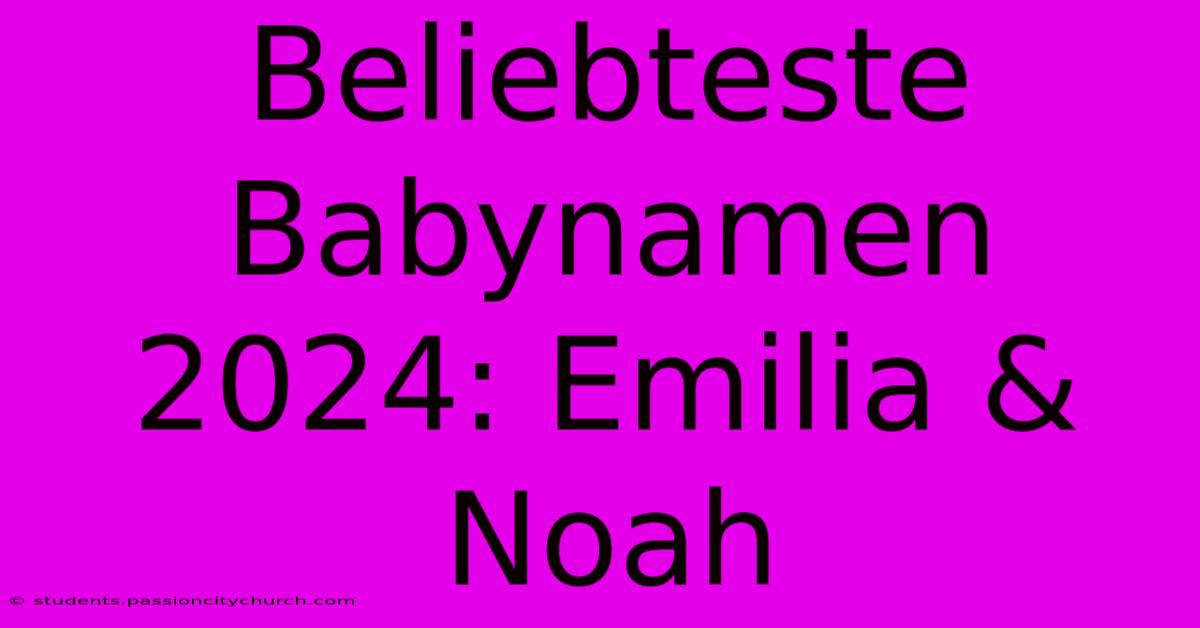 Beliebteste Babynamen 2024: Emilia & Noah