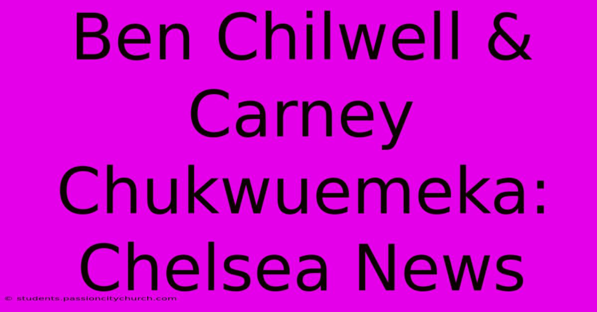 Ben Chilwell & Carney Chukwuemeka: Chelsea News