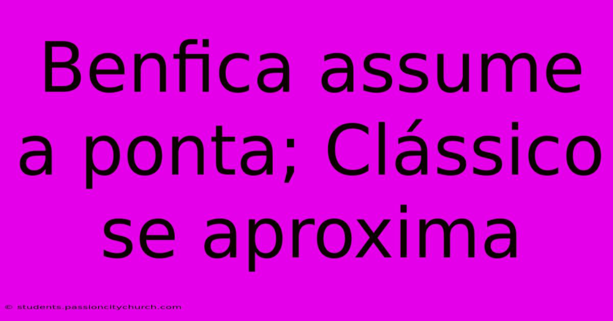 Benfica Assume A Ponta; Clássico Se Aproxima