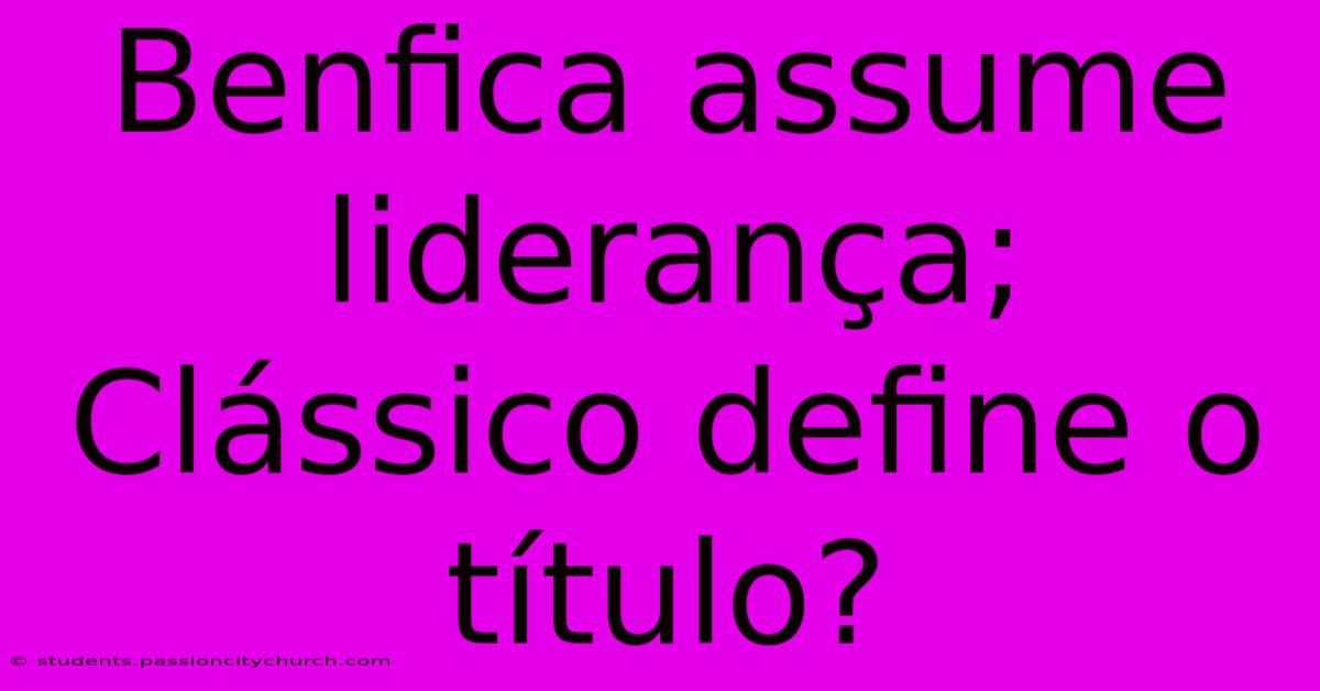 Benfica Assume Liderança; Clássico Define O Título?