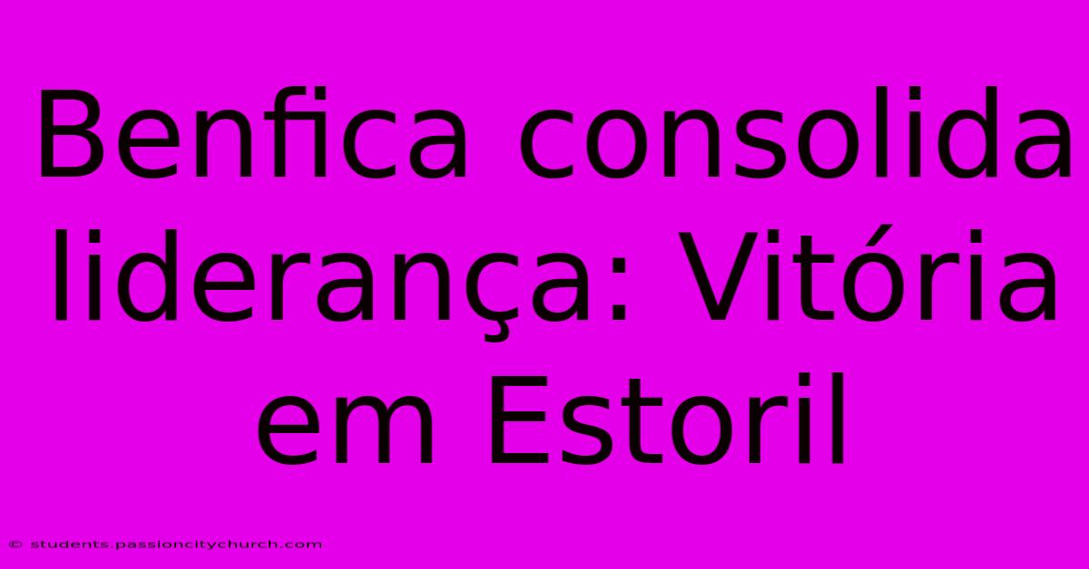 Benfica Consolida Liderança: Vitória Em Estoril