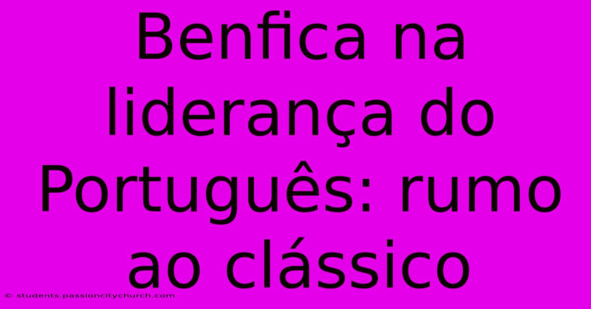 Benfica Na Liderança Do Português: Rumo Ao Clássico