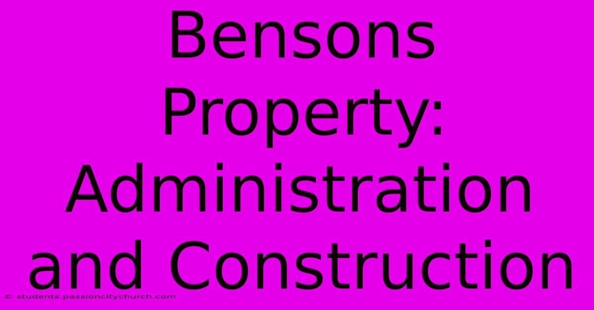 Bensons Property: Administration And Construction