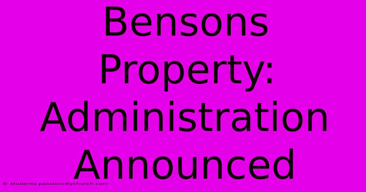 Bensons Property: Administration Announced