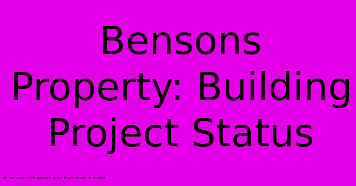 Bensons Property: Building Project Status