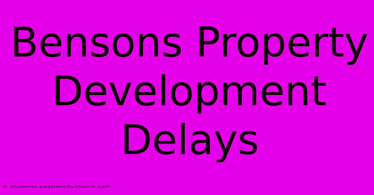 Bensons Property Development Delays