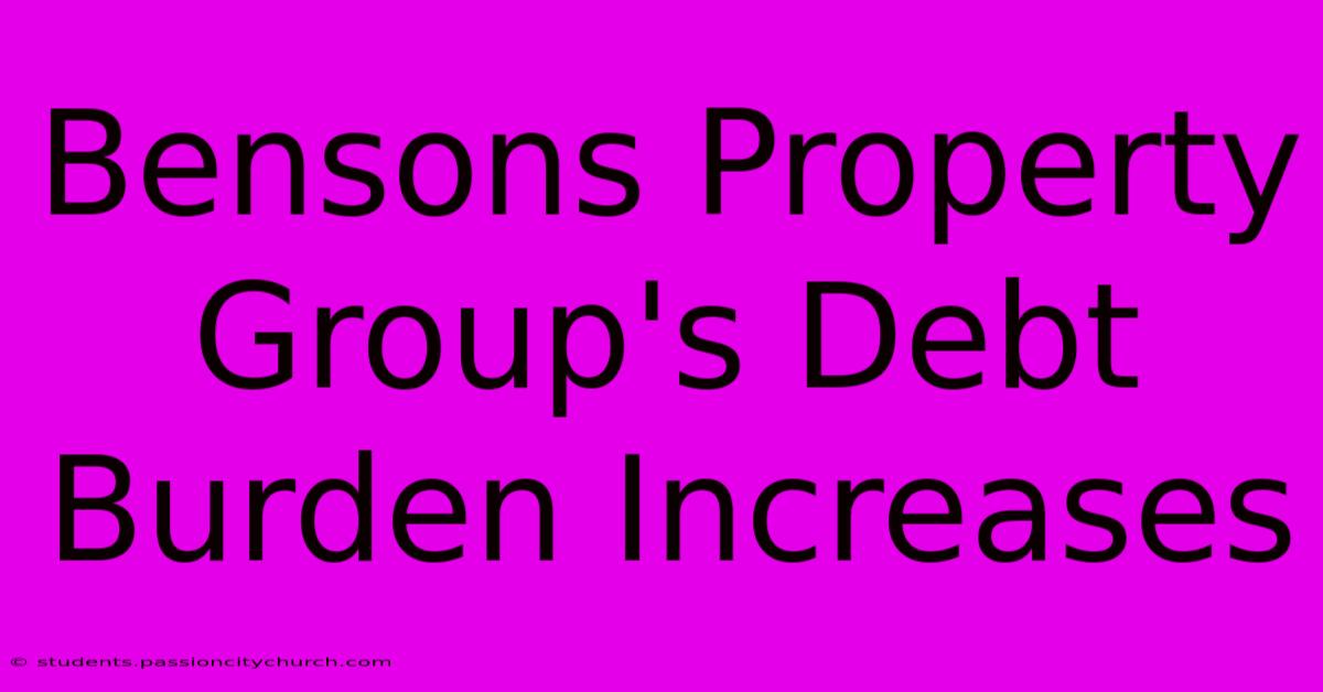 Bensons Property Group's Debt Burden Increases