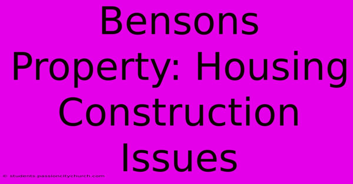 Bensons Property: Housing Construction Issues