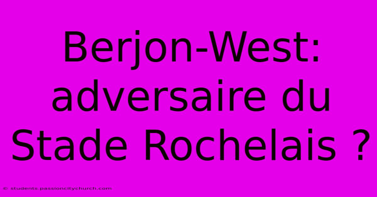 Berjon-West: Adversaire Du Stade Rochelais ?