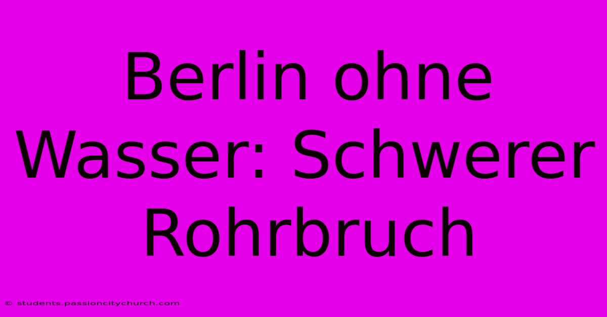 Berlin Ohne Wasser: Schwerer Rohrbruch