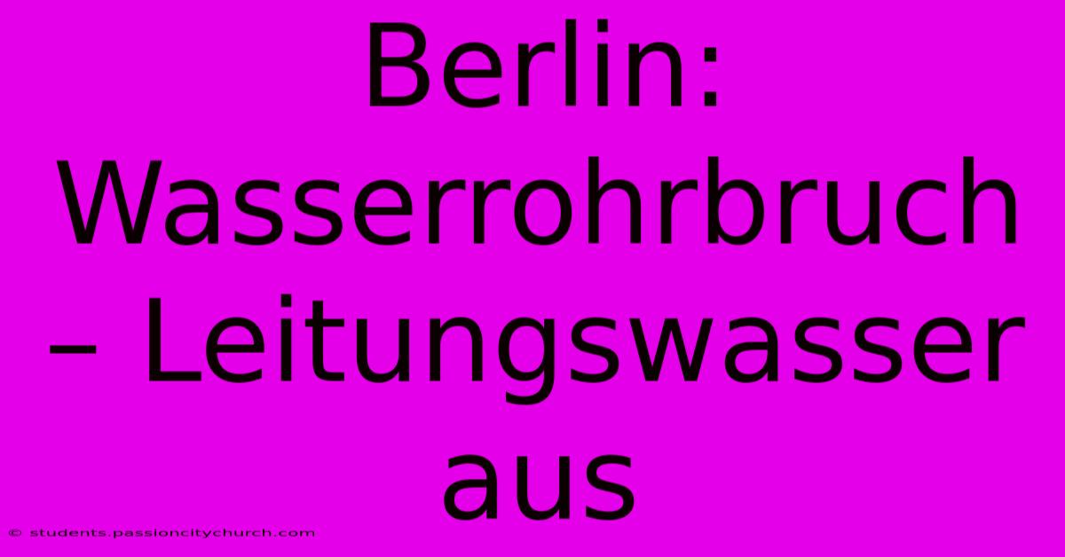 Berlin: Wasserrohrbruch – Leitungswasser Aus