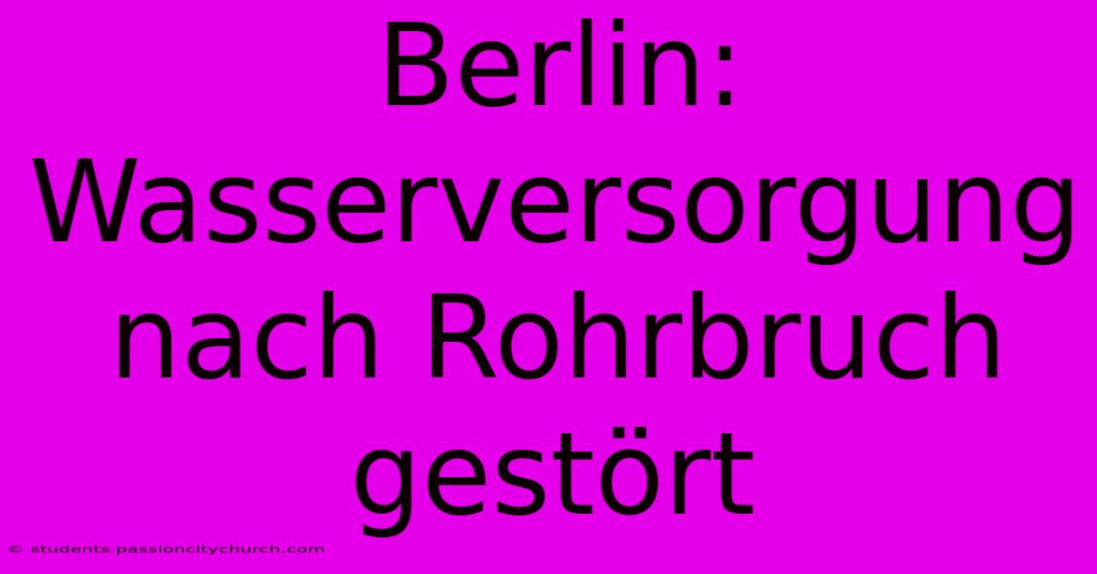 Berlin: Wasserversorgung Nach Rohrbruch Gestört