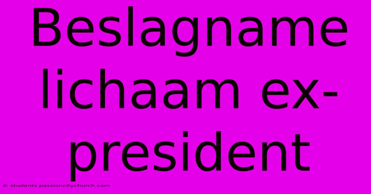 Beslagname Lichaam Ex-president