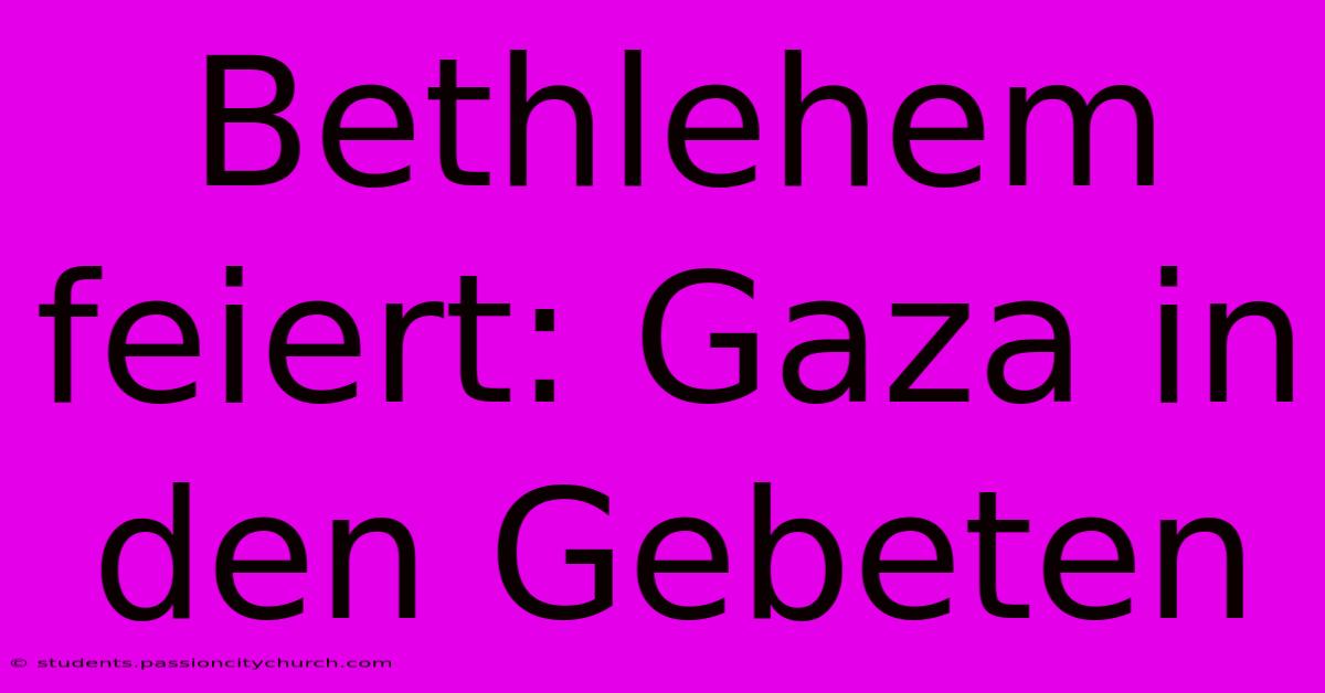 Bethlehem Feiert: Gaza In Den Gebeten