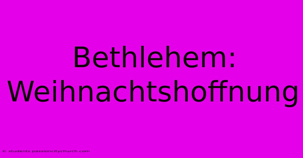 Bethlehem: Weihnachtshoffnung