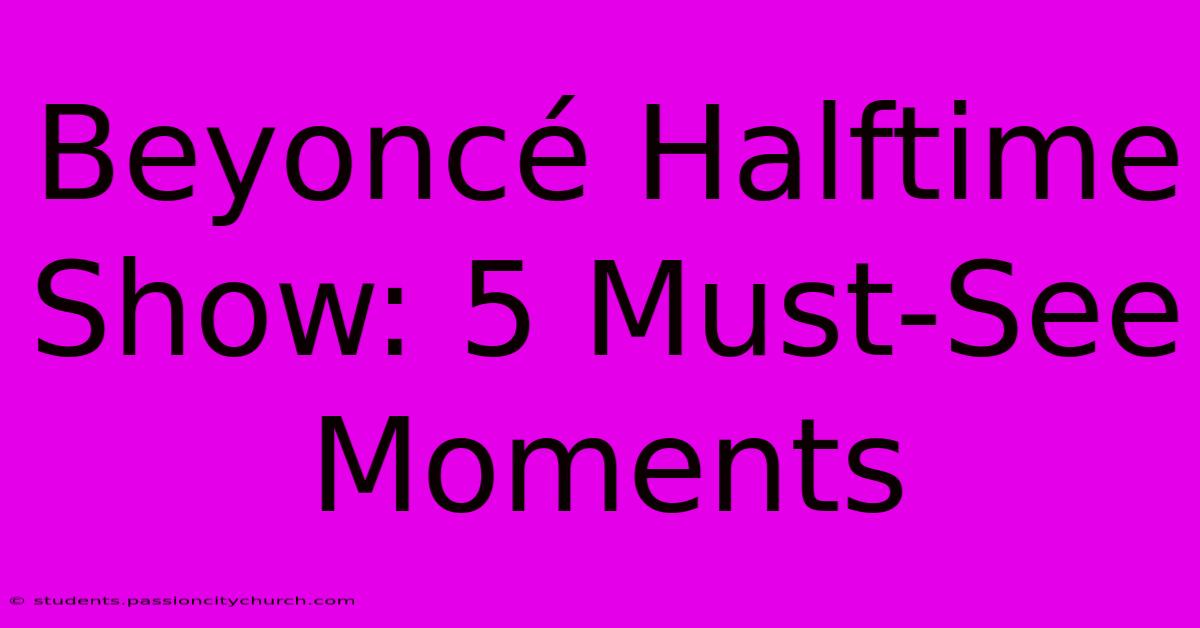 Beyoncé Halftime Show: 5 Must-See Moments