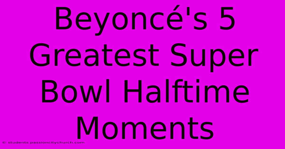 Beyoncé's 5 Greatest Super Bowl Halftime Moments