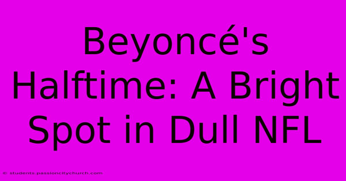 Beyoncé's Halftime: A Bright Spot In Dull NFL