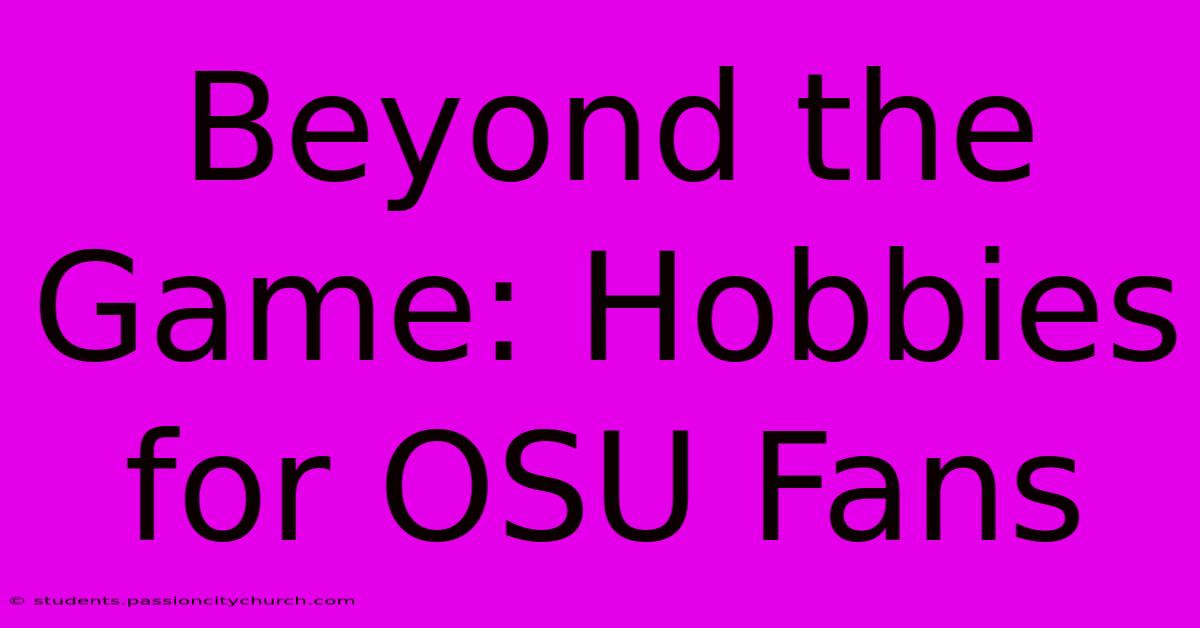 Beyond The Game: Hobbies For OSU Fans