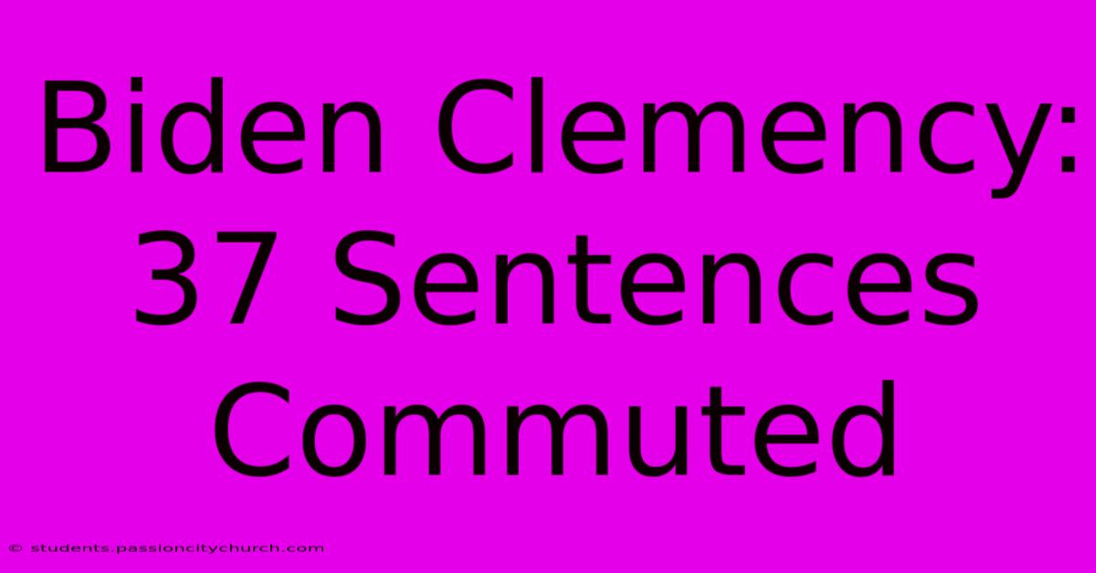 Biden Clemency: 37 Sentences Commuted