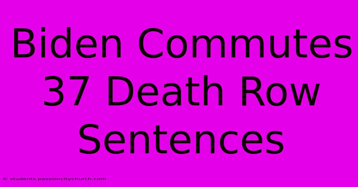 Biden Commutes 37 Death Row Sentences