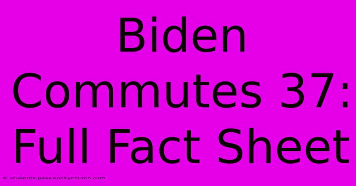 Biden Commutes 37: Full Fact Sheet