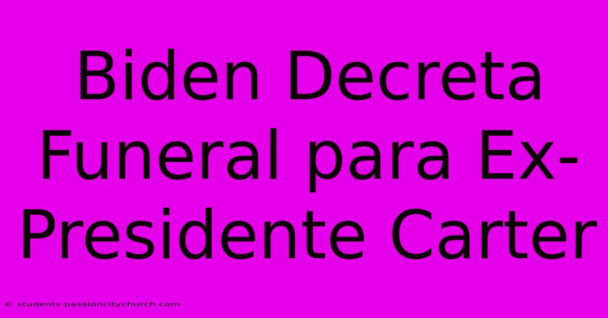 Biden Decreta Funeral Para Ex-Presidente Carter