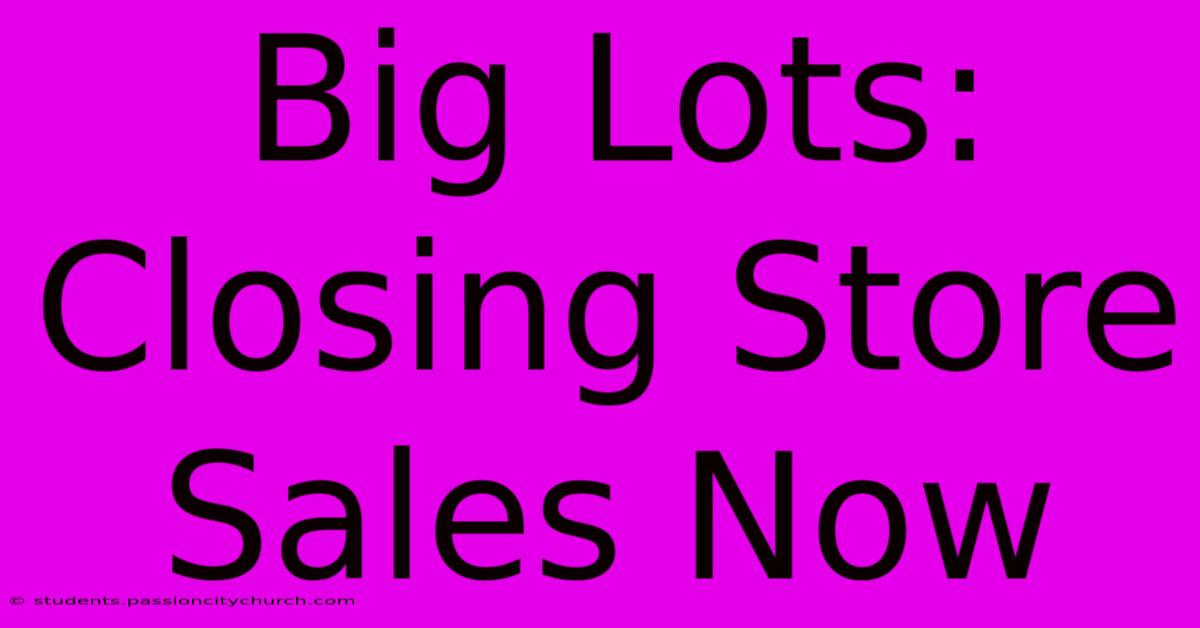 Big Lots: Closing Store Sales Now