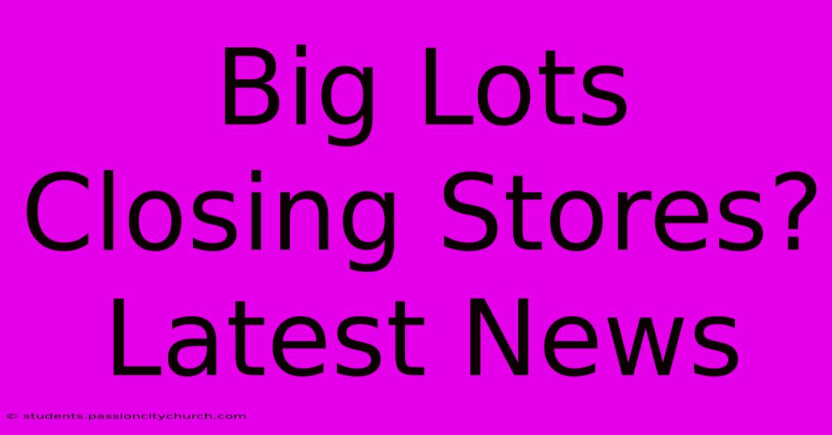 Big Lots Closing Stores? Latest News