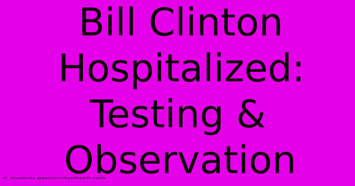 Bill Clinton Hospitalized: Testing & Observation