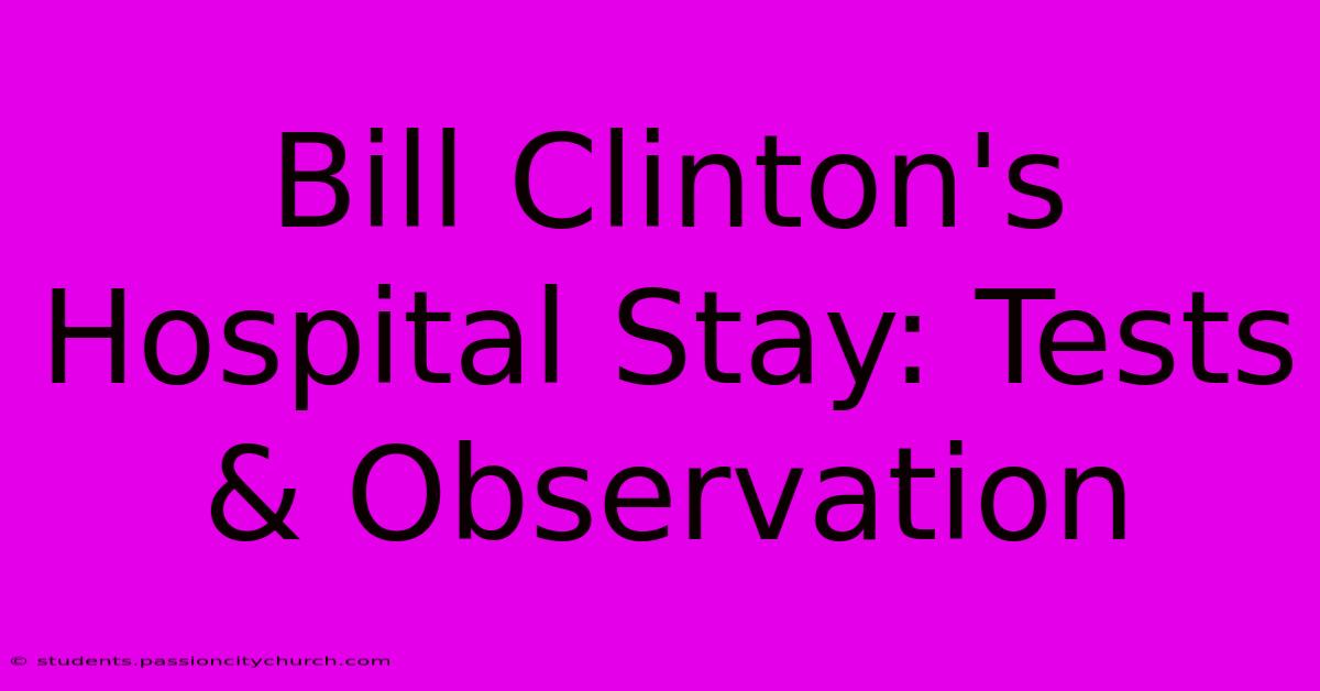 Bill Clinton's Hospital Stay: Tests & Observation