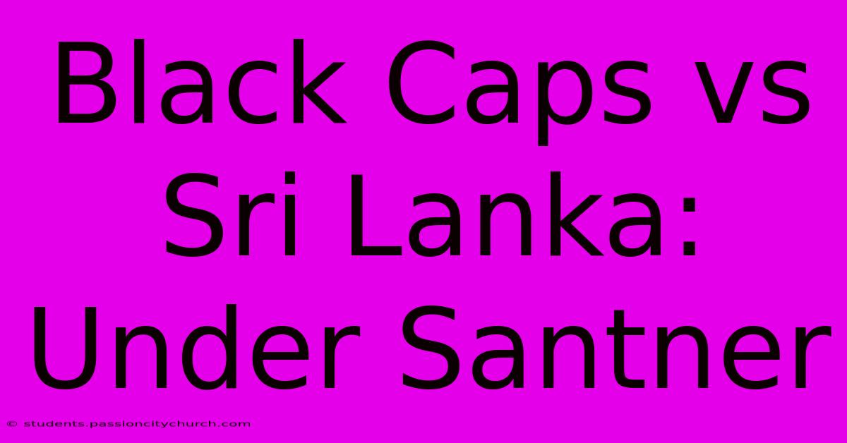 Black Caps Vs Sri Lanka: Under Santner