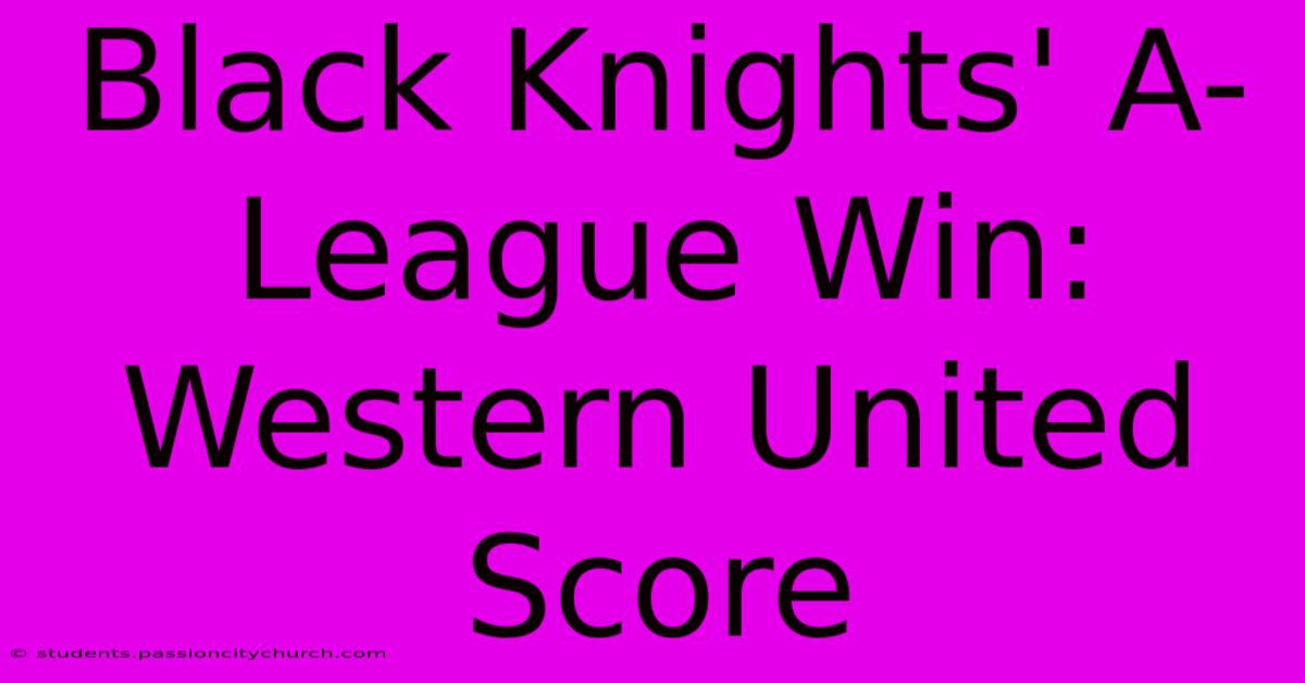 Black Knights' A-League Win: Western United Score