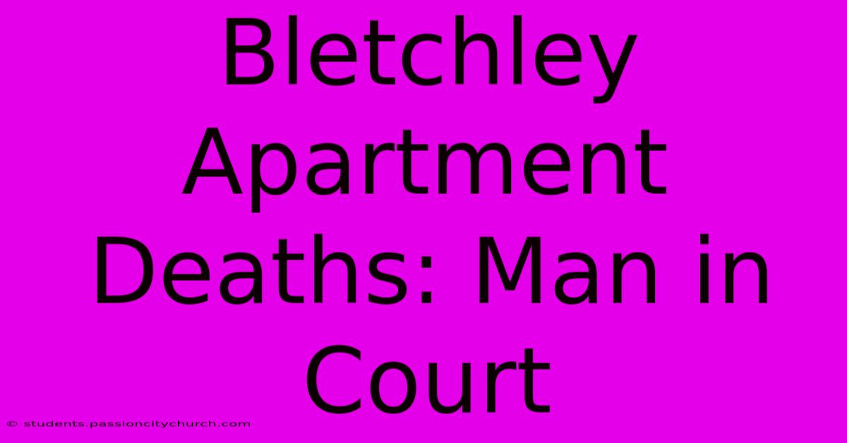 Bletchley Apartment Deaths: Man In Court