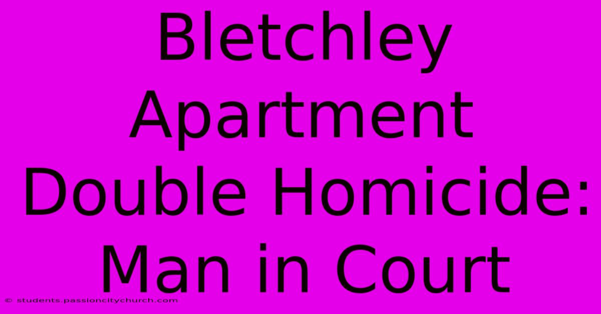 Bletchley Apartment Double Homicide: Man In Court