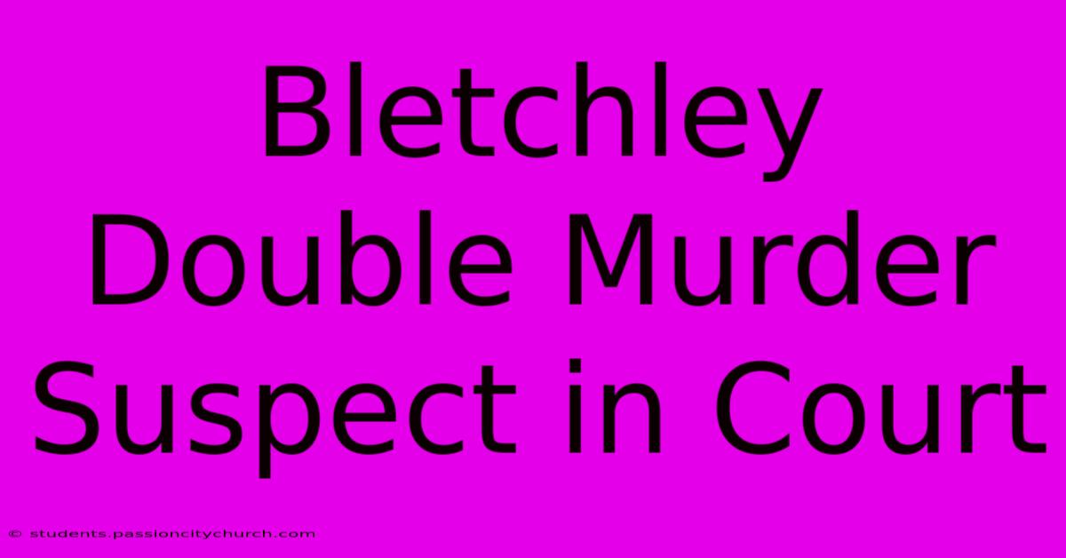 Bletchley Double Murder Suspect In Court