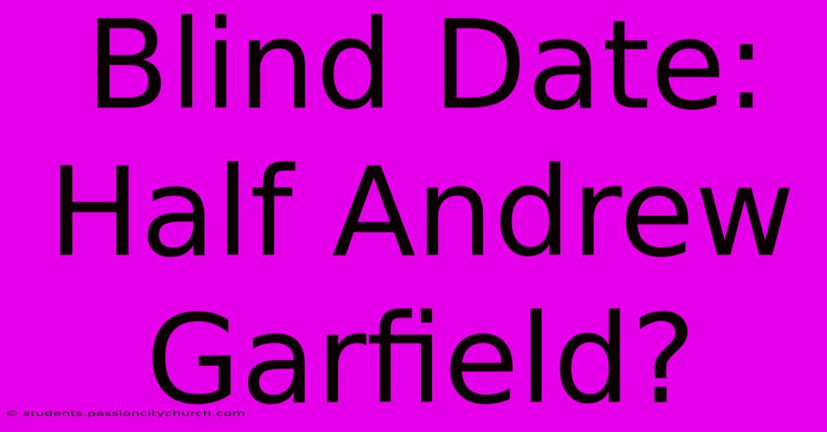 Blind Date:  Half Andrew Garfield?