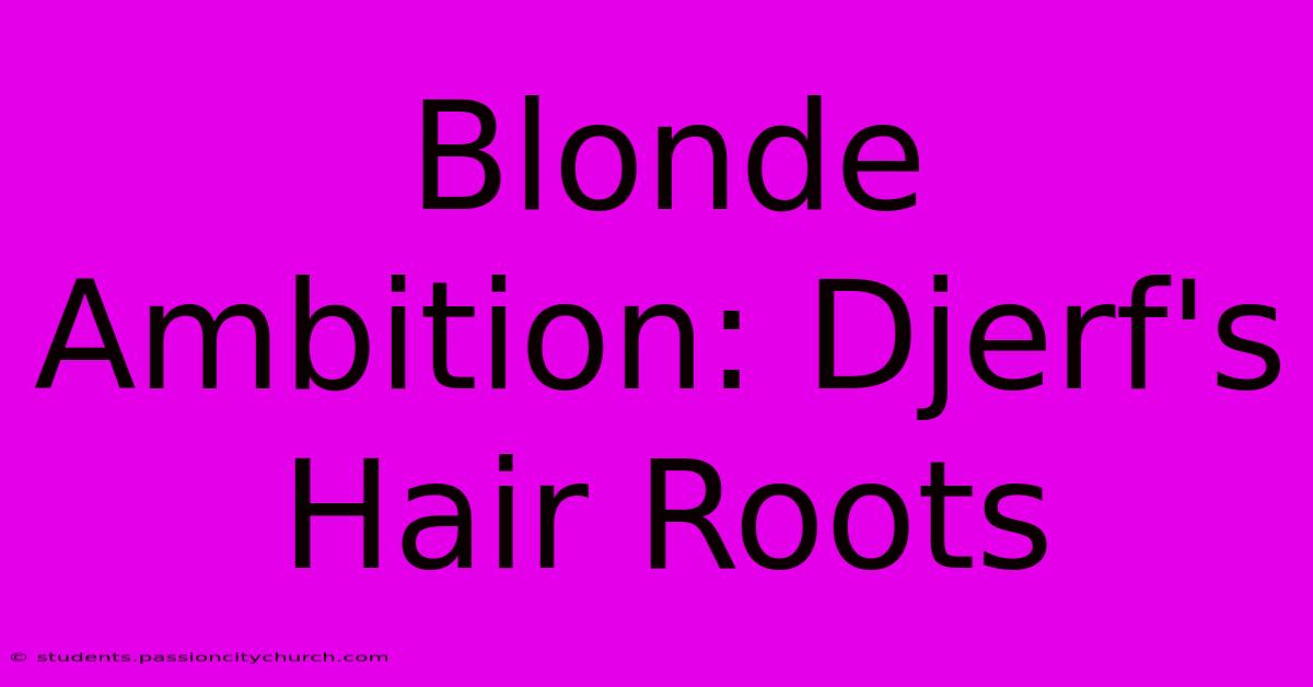 Blonde Ambition: Djerf's Hair Roots