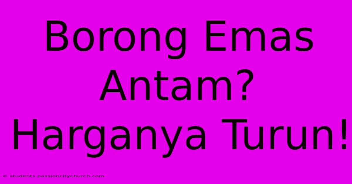 Borong Emas Antam? Harganya Turun!