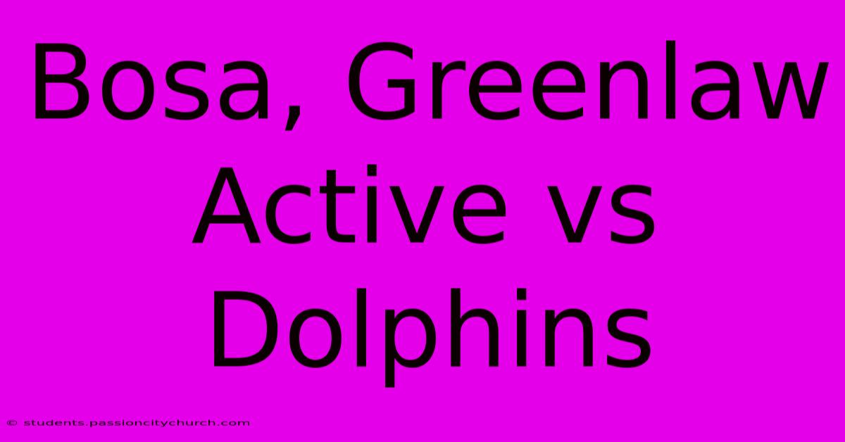 Bosa, Greenlaw Active Vs Dolphins