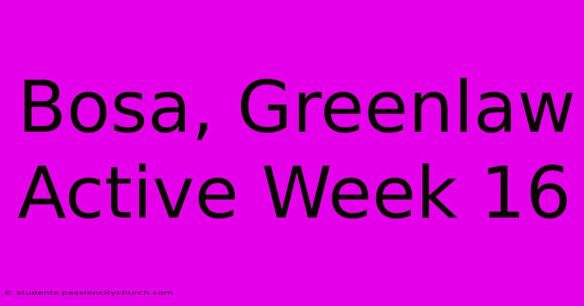 Bosa, Greenlaw Active Week 16