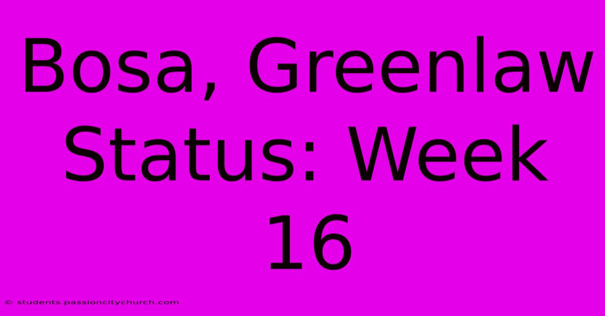 Bosa, Greenlaw Status: Week 16