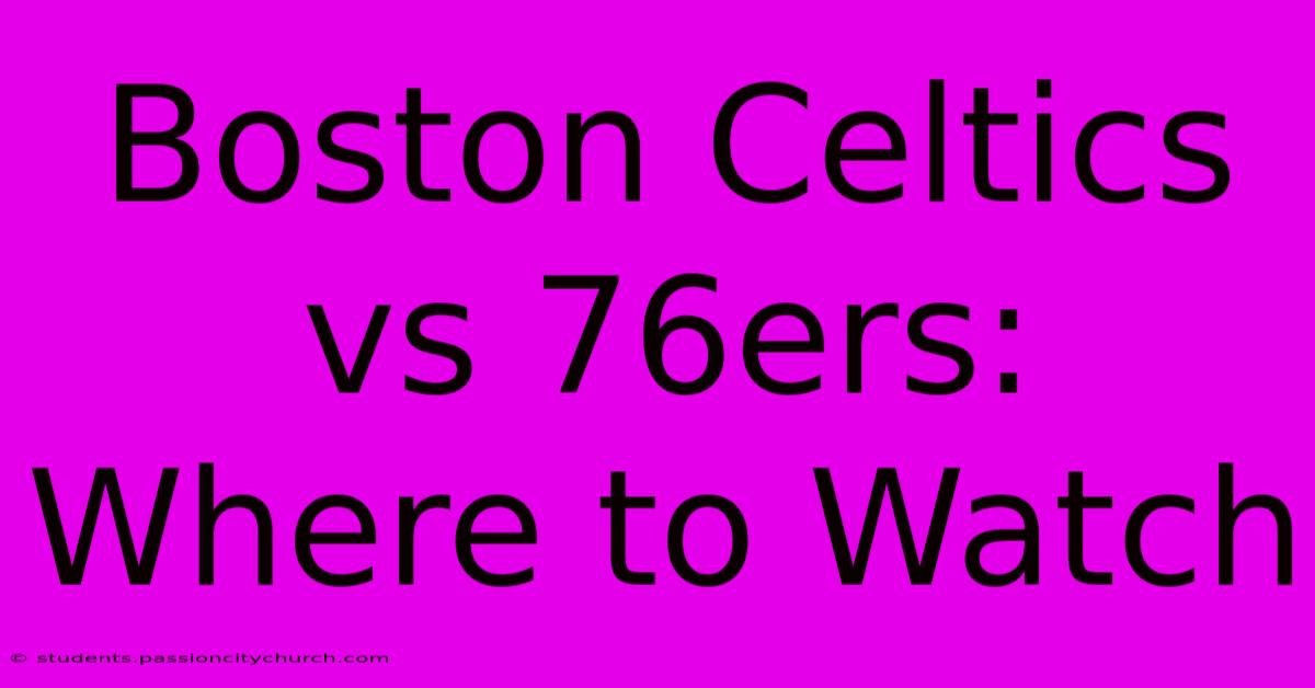 Boston Celtics Vs 76ers: Where To Watch