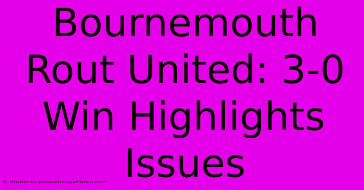 Bournemouth Rout United: 3-0 Win Highlights Issues