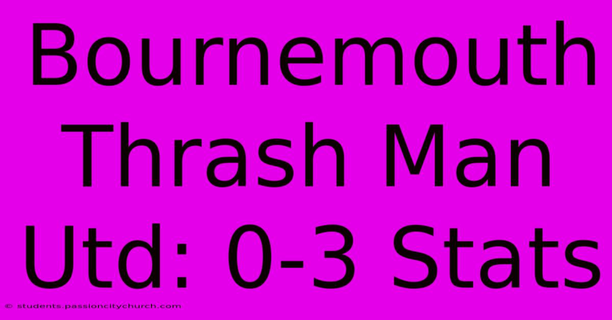 Bournemouth Thrash Man Utd: 0-3 Stats