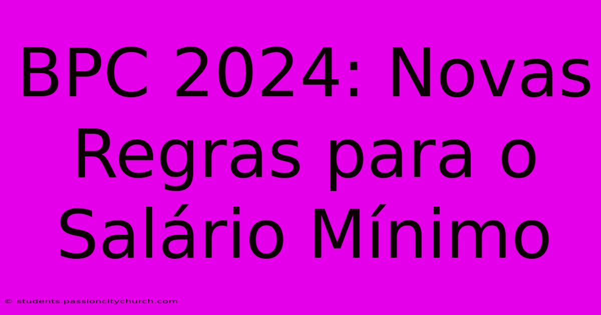 BPC 2024: Novas Regras Para O Salário Mínimo